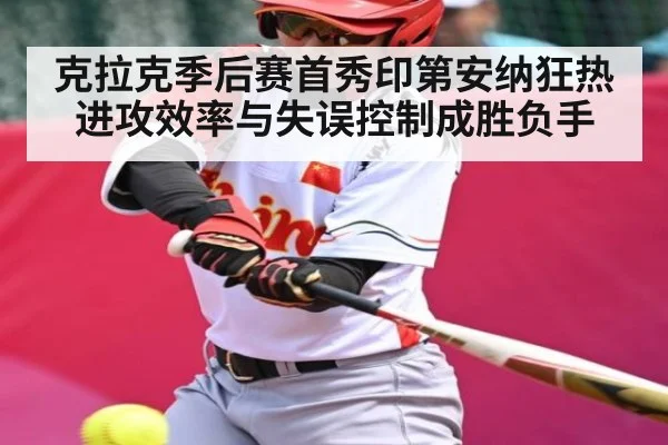 克拉克季后赛首秀印第安纳狂热进攻效率与失误控制成胜负手 | kaiyun