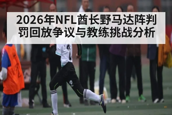2026年NFL酋长野马达阵判罚回放争议与教练挑战分析 - kaiyun